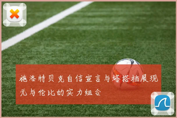 施洛特贝克自信宣言与塔搭档展现无与伦比的实力组合