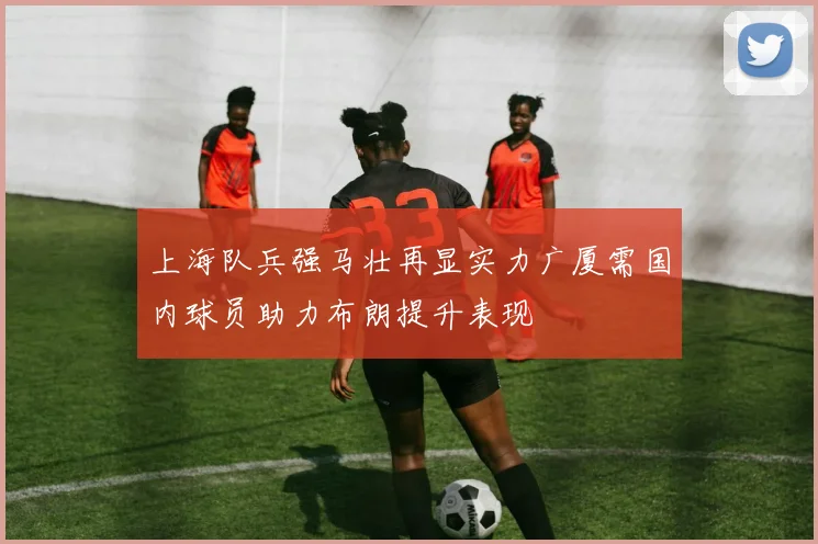 上海队兵强马壮再显实力广厦需国内球员助力布朗提升表现