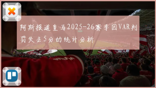 阿斯报道皇马2025-26赛季因VAR判罚失去5分的统计分析
