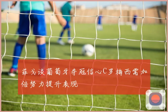 菲戈谈葡萄牙夺冠信心C罗梅西需加倍努力提升表现