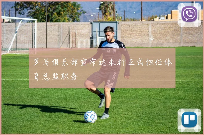 罗马俱乐部宣布达米科正式担任体育总监职务