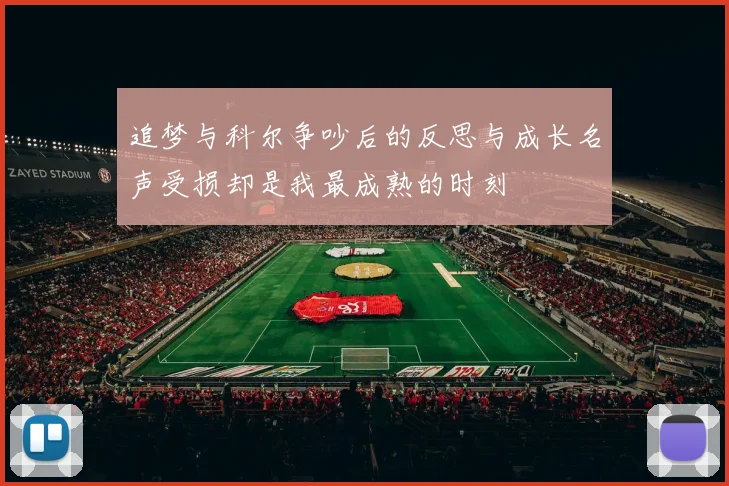 追梦与科尔争吵后的反思与成长名声受损却是我最成熟的时刻