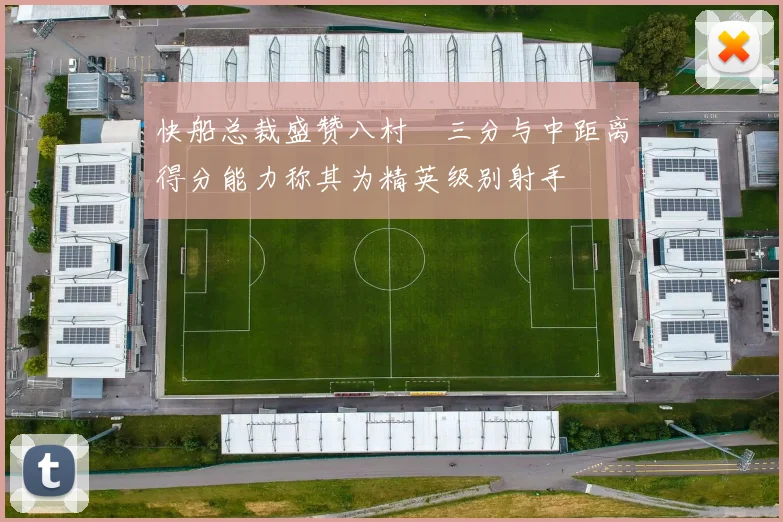 快船总裁盛赞八村塁三分与中距离得分能力称其为精英级别射手
